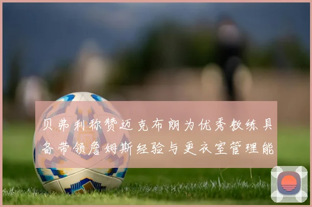 贝弗利称赞迈克布朗为优秀教练具备带领詹姆斯经验与更衣室管理能力