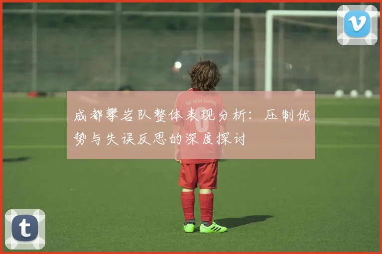 成都攀岩队整体表现分析：压制优势与失误反思的深度探讨