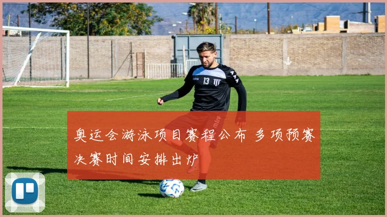 奥运会游泳项目赛程公布 多项预赛决赛时间安排出炉